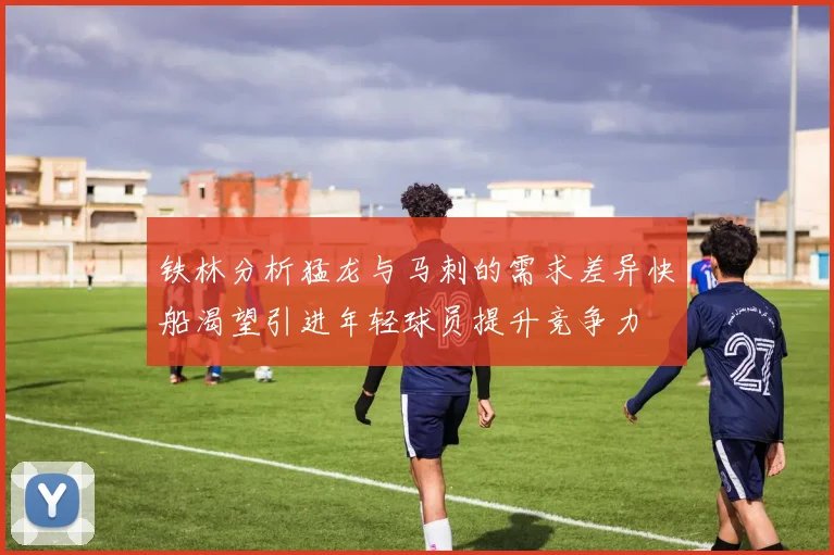 铁林分析猛龙与马刺的需求差异快船渴望引进年轻球员提升竞争力