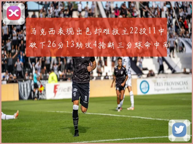 马克西表现出色却难救主22投11中砍下26分13助攻4抢断三分球命中率低迷