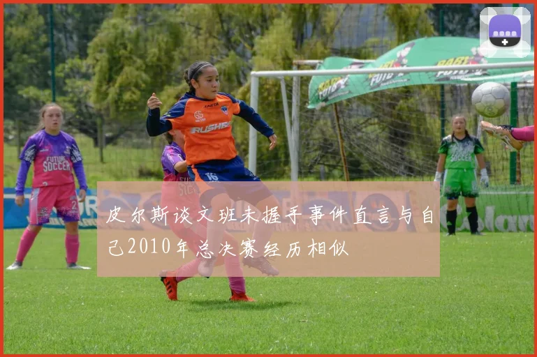 皮尔斯谈文班未握手事件直言与自己2010年总决赛经历相似