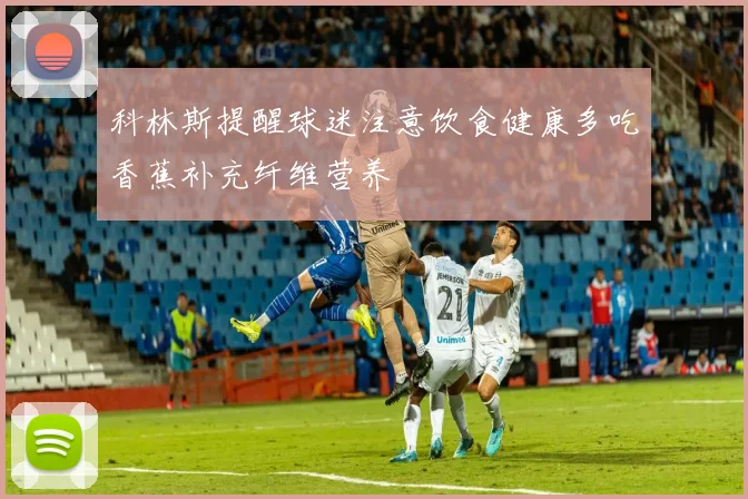 科林斯提醒球迷注意饮食健康多吃香蕉补充纤维营养