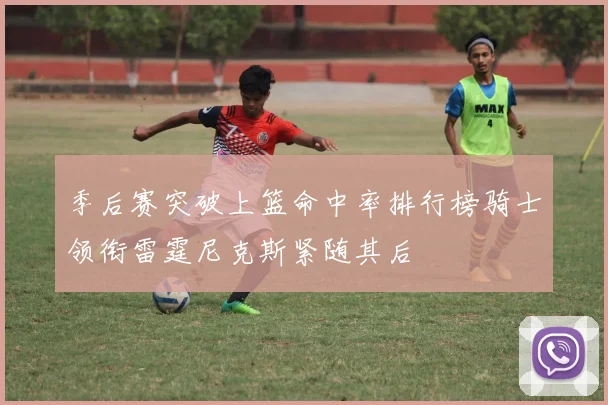 季后赛突破上篮命中率排行榜骑士领衔雷霆尼克斯紧随其后