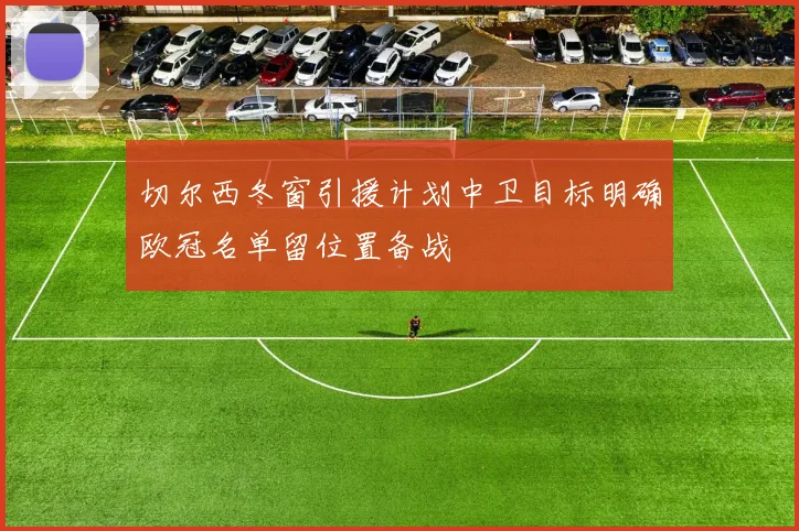 切尔西冬窗引援计划中卫目标明确欧冠名单留位置备战