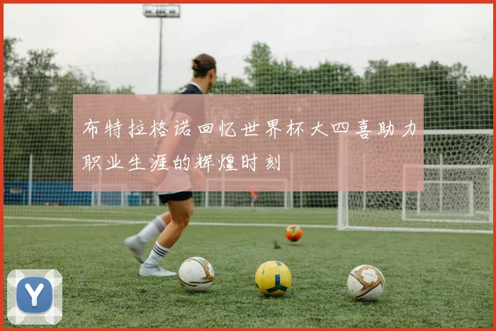 布特拉格诺回忆世界杯大四喜助力职业生涯的辉煌时刻