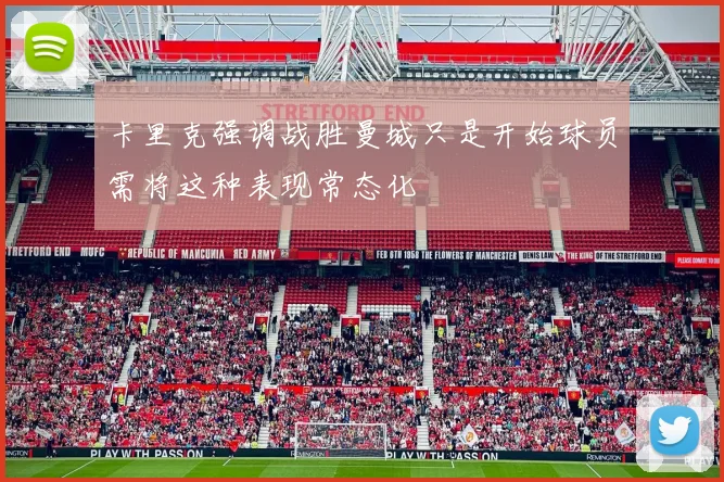 卡里克强调战胜曼城只是开始球员需将这种表现常态化