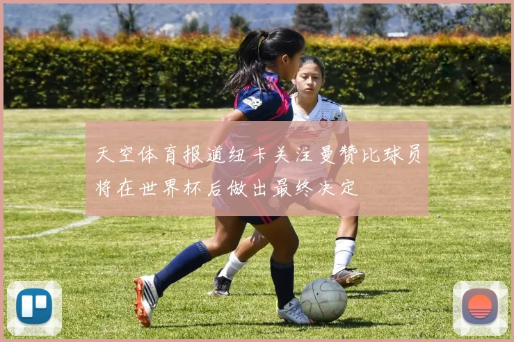 天空体育报道纽卡关注曼赞比球员将在世界杯后做出最终决定