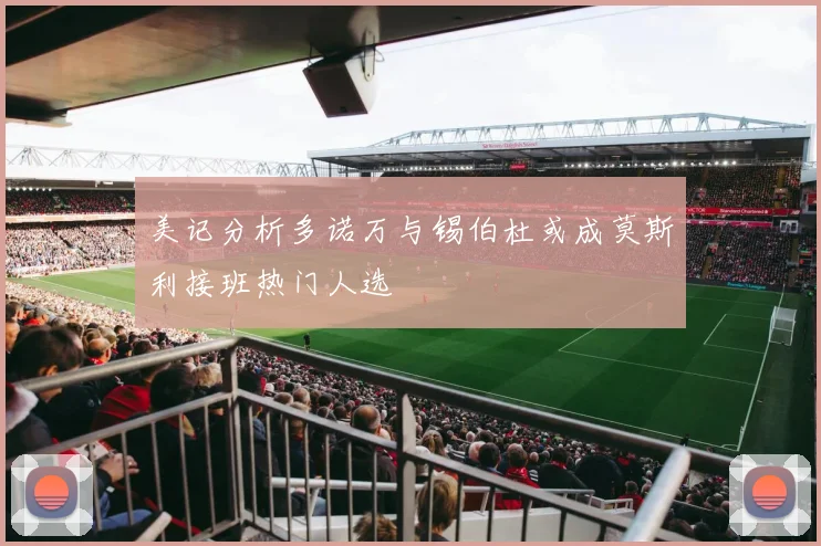 美记分析多诺万与锡伯杜或成莫斯利接班热门人选