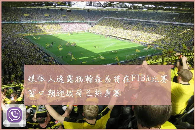 媒体人透露杨瀚森或将在FIBA比赛窗口期迎战荷兰热身赛