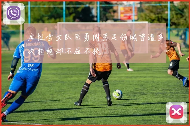 库拉索女队医勇闯男足领域曾遭多次拒绝却不屈不挠